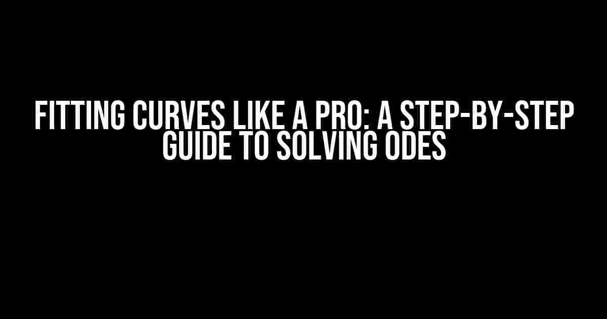 Fitting Curves Like a Pro: A Step-by-Step Guide to Solving ODEs