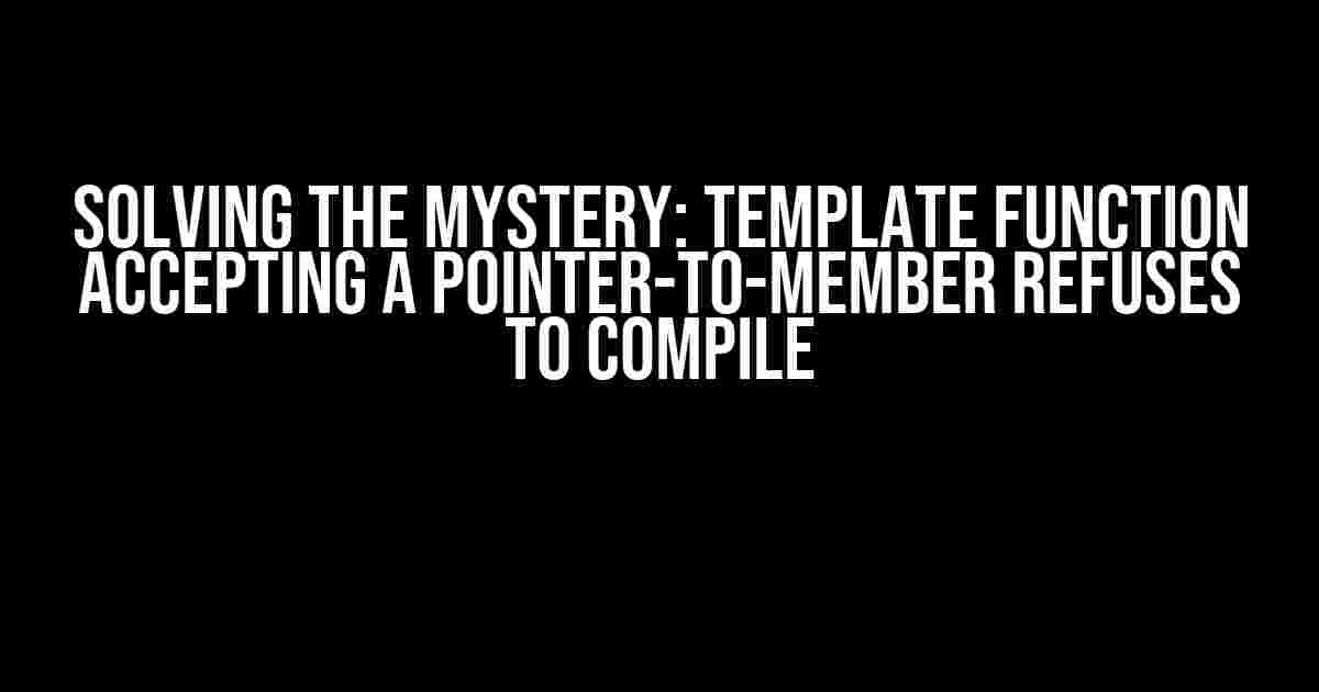 Solving the Mystery: Template Function Accepting a Pointer-to-Member Refuses to Compile