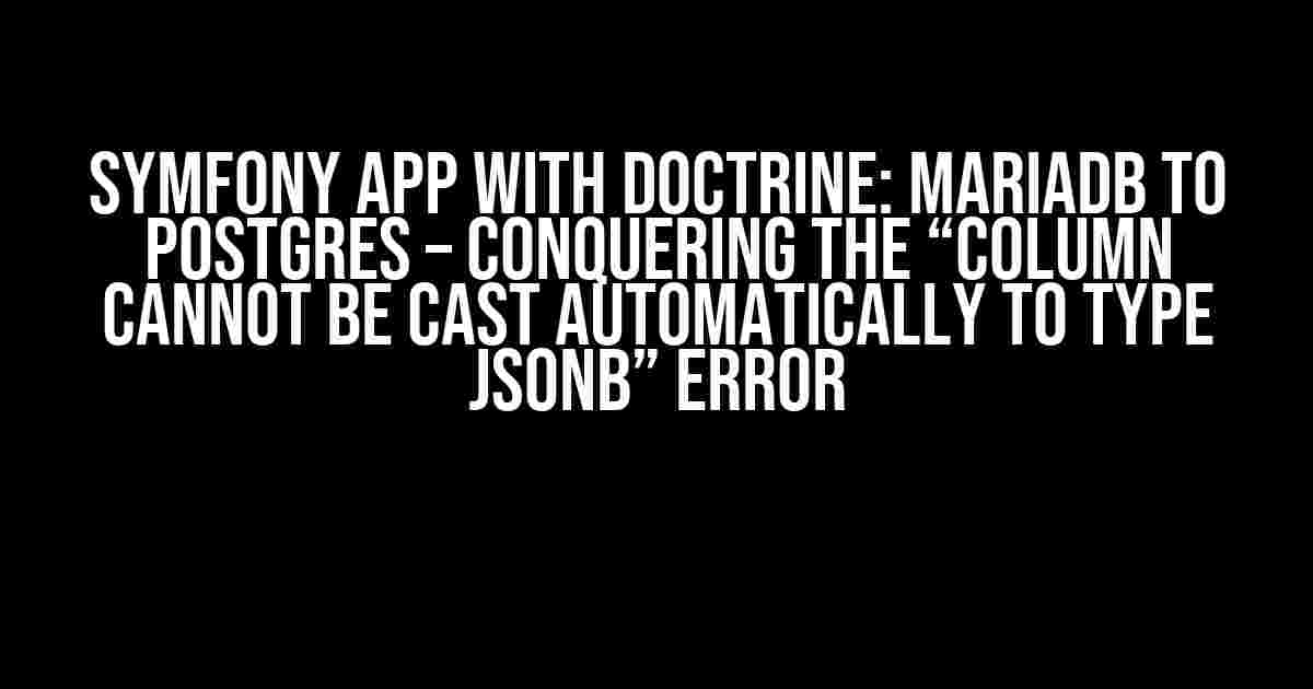 Symfony App with Doctrine: MariaDB to Postgres – Conquering the “Column Cannot be Cast Automatically to Type jsonb” Error