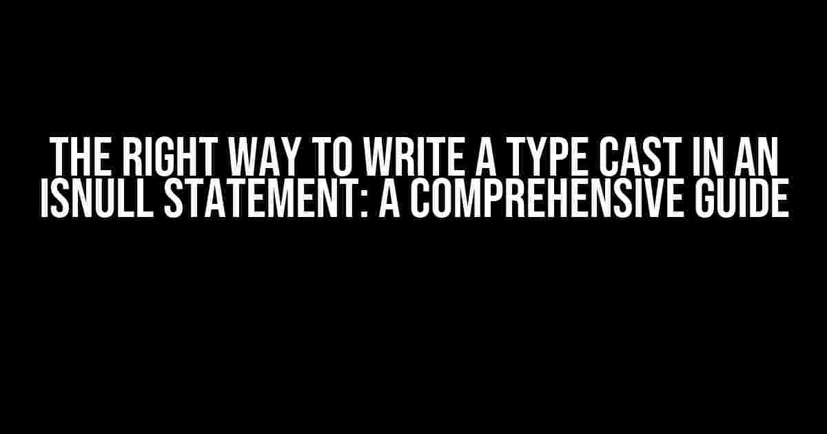 The Right Way to Write a Type Cast in an ISNULL Statement: A Comprehensive Guide