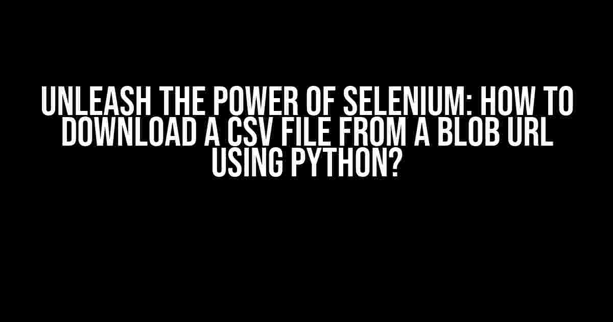 Unleash the Power of Selenium: How to Download a CSV File from a Blob URL Using Python?