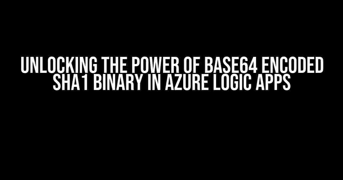 Unlocking the Power of Base64 Encoded SHA1 Binary in Azure Logic Apps